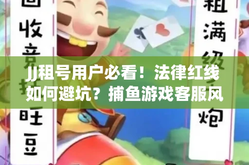 JJ租号用户必看！法律红线如何避坑？捕鱼游戏客服风险全拆解