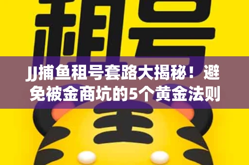 JJ捕鱼租号套路大揭秘！避免被金商坑的5个黄金法则