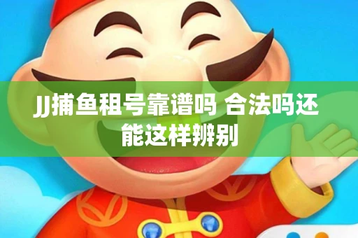 JJ捕鱼租号靠谱吗 合法吗还能这样辨别