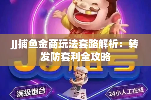 JJ捕鱼金商玩法套路解析：转发防套利全攻略
