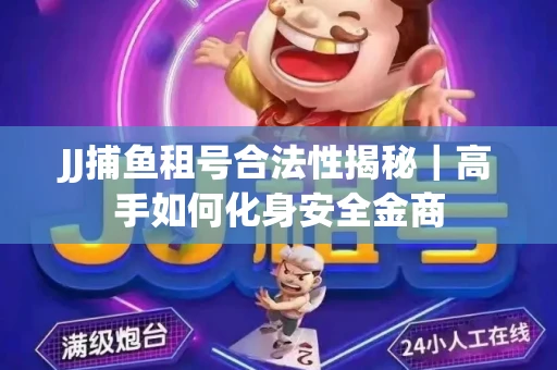 JJ捕鱼租号合法性揭秘｜高手如何化身安全金商